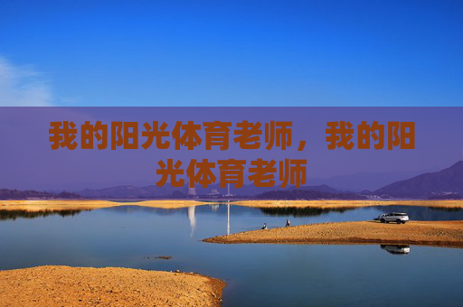我的阳光体育老师,我的阳光体育老师 我的阳光体育老师,我的阳光体育老师