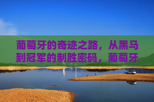 葡萄牙的奇迹之路，从黑马到冠军的制胜密码，葡萄牙，从黑马到冠军的制胜密码