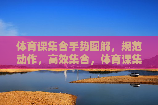 体育课集合手势图解，规范动作，高效集合，体育课集合手势图解，规范动作，高效集合