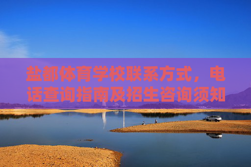 盐都体育学校联系方式，电话查询指南及招生咨询须知，盐都体育学校联系方式、电话查询指南及招生咨询须知