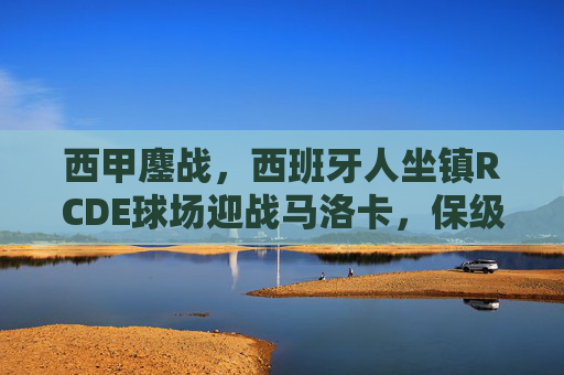 西甲鏖战,西班牙人坐镇RCDE球场迎战马洛卡,保级与欧战区的生死对决,西甲生死对决,西班牙人坐镇RCDE球场迎战马洛卡,保级与欧战区生死战 西甲鏖战,西班牙人坐镇RCDE球场迎战马洛卡,保级与欧战区的生死对决,西甲生死对决,西班牙人坐镇RCDE球场迎战马洛卡,保级与欧战区生死战