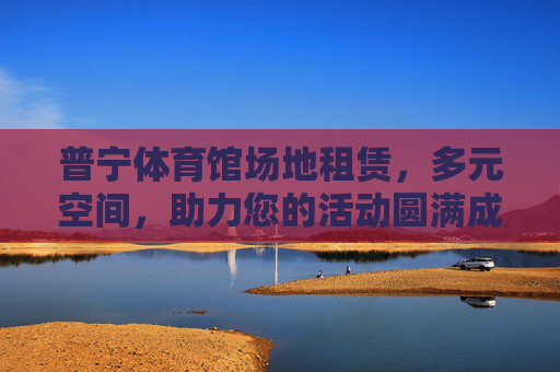 普宁体育馆场地租赁，多元空间，助力您的活动圆满成功，普宁体育馆多元空间租赁，助力活动圆满成功