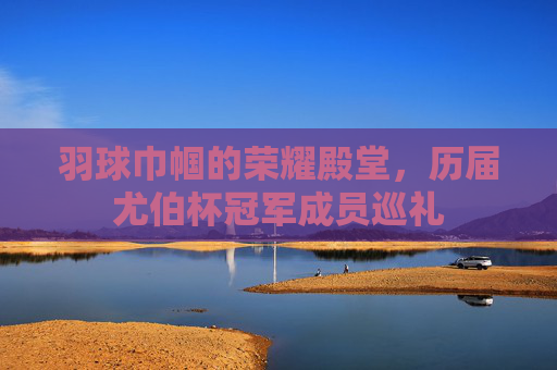 羽球巾帼的荣耀殿堂,历届尤伯杯冠军成员巡礼 羽球巾帼的荣耀殿堂,历届尤伯杯冠军成员巡礼