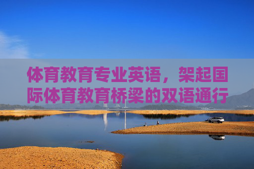 体育教育专业英语,架起国际体育教育桥梁的双语通行证,体育教育专业英语,架起国际体育教育桥梁的双语通行证 体育教育专业英语,架起国际体育教育桥梁的双语通行证,体育教育专业英语,架起国际体育教育桥梁的双语通行证