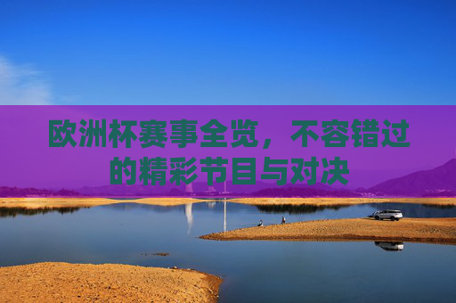 欧洲杯赛事全览,不容错过的精彩节目与对决 欧洲杯赛事全览,不容错过的精彩节目与对决