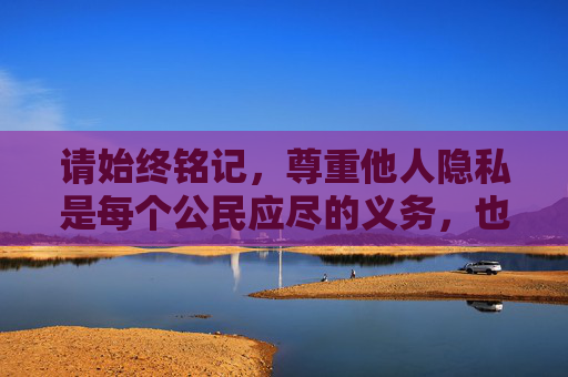请始终铭记，尊重他人隐私是每个公民应尽的义务，也是社会文明的重要体现。让我们共同抵制低俗、不良信息，传递正能量，让科比的精神以更积极的方式被铭记和传承，科比精神正能量 积极传承文明
