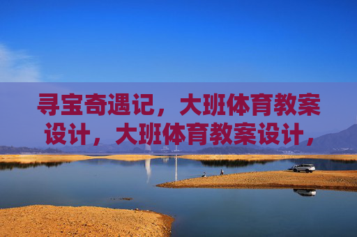 寻宝奇遇记,大班体育教案设计,大班体育教案设计,寻宝奇遇记 寻宝奇遇记,大班体育教案设计,大班体育教案设计,寻宝奇遇记