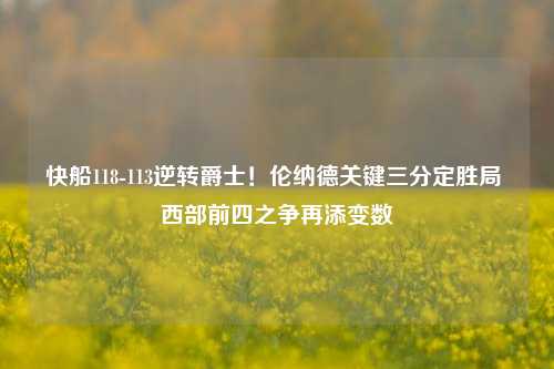 快船118-113逆转爵士!伦纳德关键三分定胜局 西部前四之争再添变数