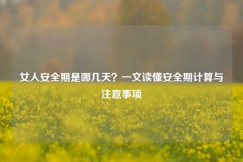 女人安全期是哪几天?一文读懂安全期计算与注意事项