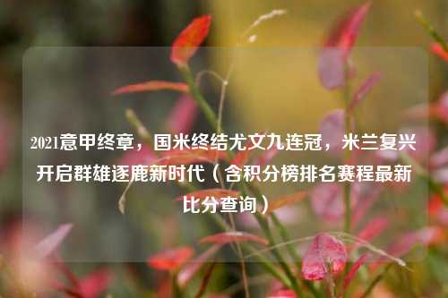 2021意甲终章,国米终结尤文九连冠,米兰复兴开启群雄逐鹿新时代(含积分榜排名赛程最新比分查询)