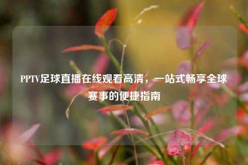 PPTV足球直播在线观看高清,一站式畅享全球赛事的便捷指南
