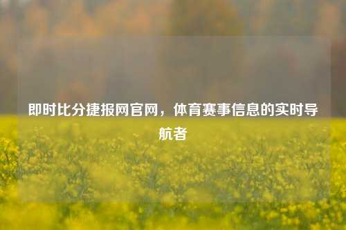 即时比分捷报网官网,体育赛事信息的实时导航者