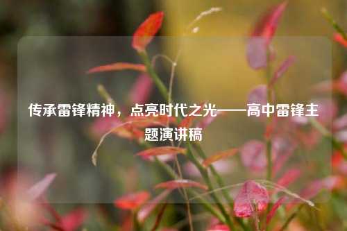 传承雷锋精神,点亮时代之光——高中雷锋主题演讲稿