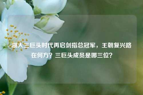 湖人三巨头时代再启剑指总冠军,王朝复兴路在何方?三巨头成员是哪三位?
