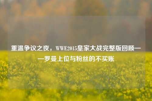 重温争议之夜,WWE2015皇家大战完整版回顾——罗曼上位与粉丝的不买账
