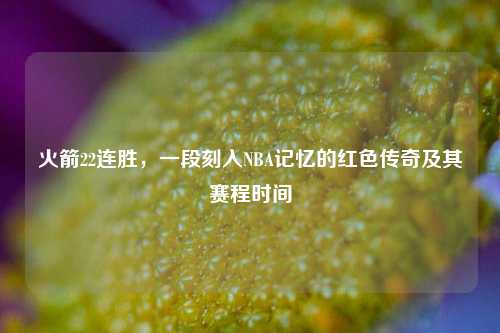 火箭22连胜,一段刻入NBA记忆的红色传奇及其赛程时间