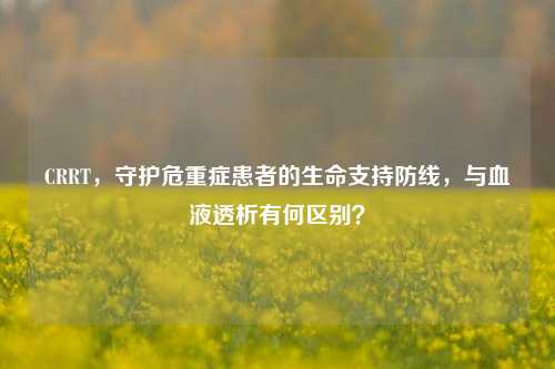 CRRT,守护危重症患者的生命支持防线,与血液透析有何区别?