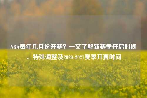 NBA每年几月份开赛?一文了解新赛季开启时间、特殊调整及2020-2021赛季开赛时间