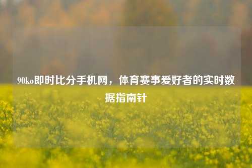 90ko即时比分手机网,体育赛事爱好者的实时数据指南针