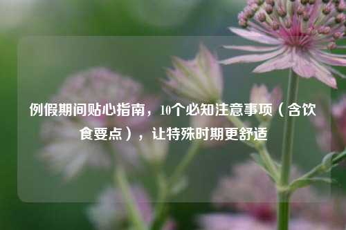 例假期间贴心指南,10个必知注意事项(含饮食要点),让特殊时期更舒适