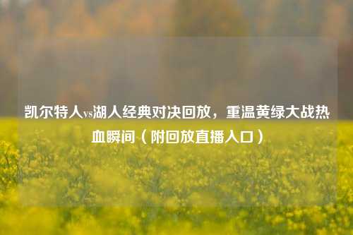 凯尔特人vs湖人经典对决回放,重温黄绿大战热血瞬间(附回放直播入口)