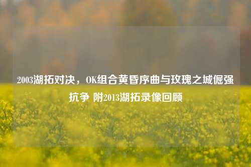 2003湖拓对决,OK组合黄昏序曲与玫瑰之城倔强抗争 附2013湖拓录像回顾