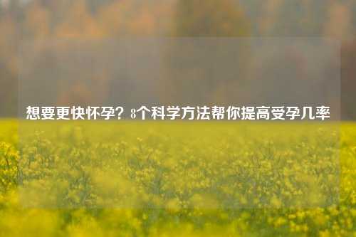 想要更快怀孕?8个科学 帮你提高受孕几率