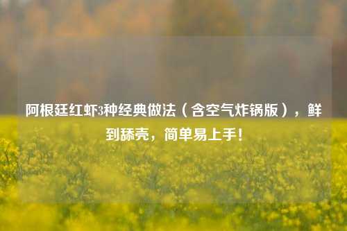 阿根廷红虾3种经典做法(含空气炸锅版),鲜到舔壳,简单易上手!