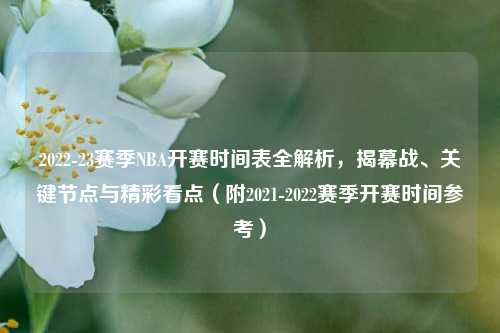 2022-23赛季NBA开赛时间表全解析,揭幕战、关键节点与精彩看点(附2021-2022赛季开赛时间参考)