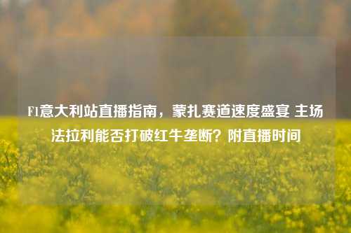 F1意大利站直播指南,蒙扎赛道速度盛宴 主场法拉利能否打破红牛垄断?附直播时间