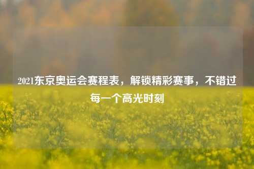 2021东京奥运会赛程表,解锁精彩赛事,不错过每一个高光时刻