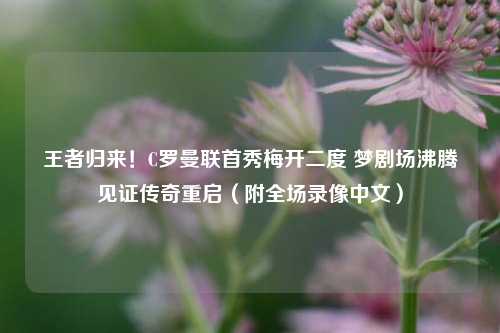 王者归来!C罗曼联首秀梅开二度 梦剧场沸腾见证传奇重启(附全场录像中文)