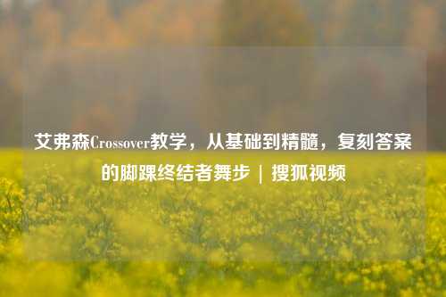 艾弗森Crossover教学,从基础到精髓,复刻答案的脚踝终结者舞步 | 搜狐视频
