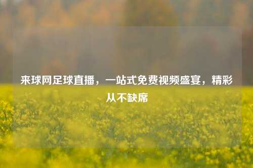 来球网足球直播,一站式免费视频盛宴,精彩从不缺席