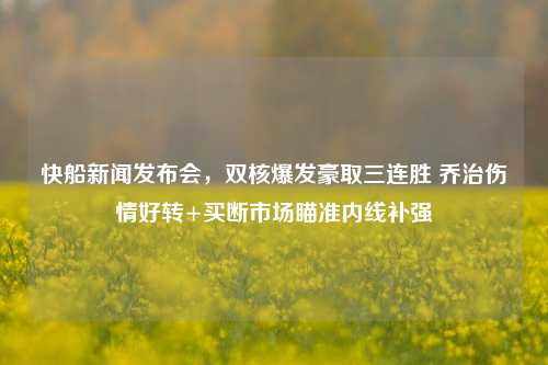 快船新闻发布会,双核爆发豪取三连胜 乔治伤情好转+买断市场瞄准内线补强