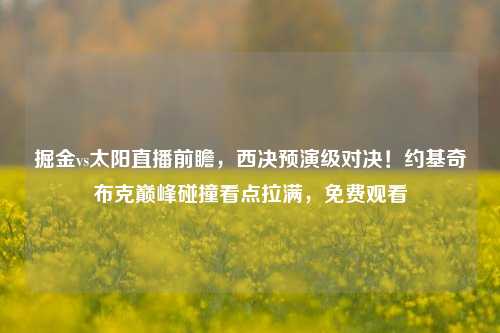 掘金vs太阳直播前瞻,西决预演级对决!约基奇布克巅峰碰撞看点拉满,免费观看