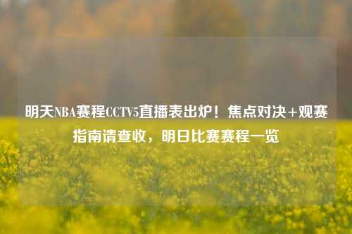 明天NBA赛程CCTV5直播表出炉!焦点对决+观赛指南请查收,明日比赛赛程一览