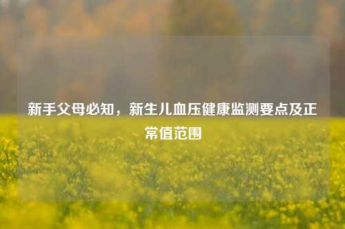 新手父母必知,新生儿血压健康监测要点及正常值范围