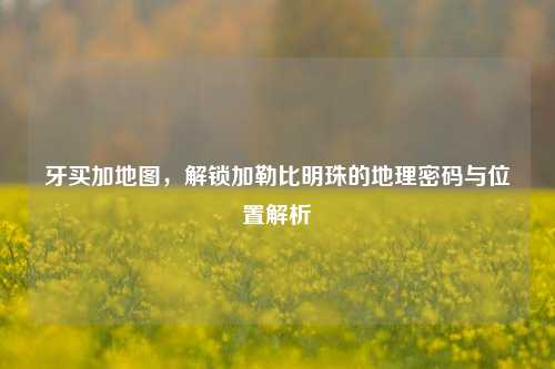 牙买加地图,解锁加勒比明珠的地理密码与位置解析