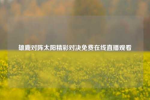 雄鹿对阵太阳精彩对决免费在线直播观看