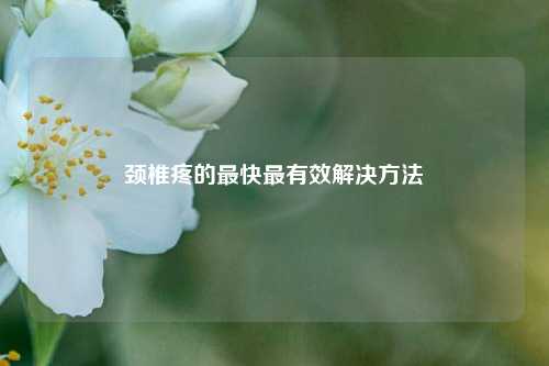 颈椎疼的最快最有效解决