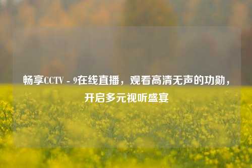 畅享CCTV - 9在线直播,观看高清无声的功勋,开启多元视听盛宴