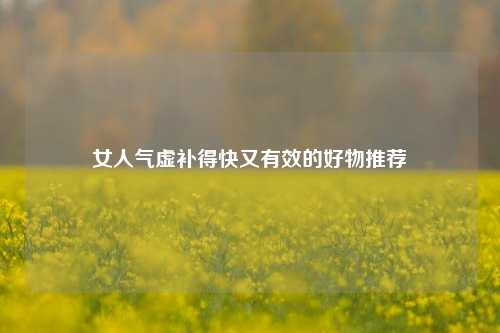 女人气虚补得快又有效的好物推荐