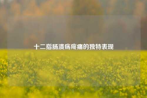十二指肠溃疡疼痛的独特表现