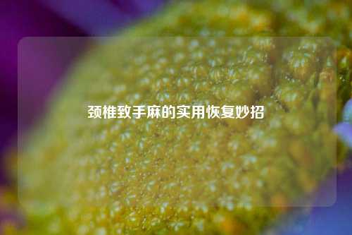 颈椎致手麻的实用恢复妙招