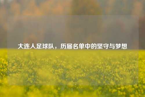 大连人足球队,历届名单中的坚守与梦想