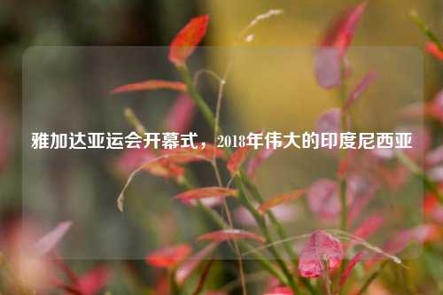 雅加达亚运会开幕式,2018年伟大的印度尼西亚