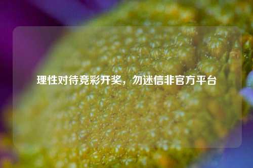 理性对待竞彩开奖,勿迷信非官方平台
