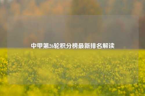 中甲第26轮积分榜最新排名解读