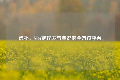 虎扑,NBA赛程表与赛况的全方位平台